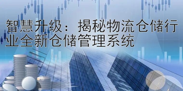 智慧升级：揭秘物流仓储行业全新仓储管理系统